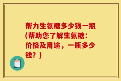 帮力生氨糖多少钱一瓶(帮助您了解生氨糖：价格及用途，一瓶多少钱？)