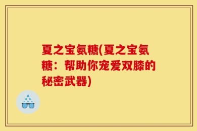 夏之宝氨糖(夏之宝氨糖：帮助你宠爱双膝的秘密武器)