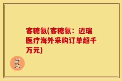 客糖氨(客糖氨：迈瑞医疗海外采购订单超千万元)