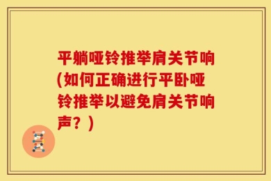 平躺哑铃推举肩关节响(如何正确进行平卧哑铃推举以避免肩关节响声？)
