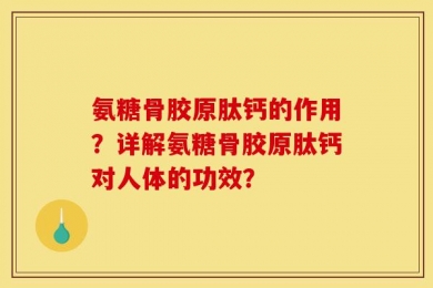 氨糖骨胶原肽钙的作用？详解氨糖骨胶原肽钙对人体的功效？