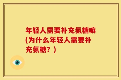 年轻人需要补充氨糖嘛(为什么年轻人需要补充氨糖？)