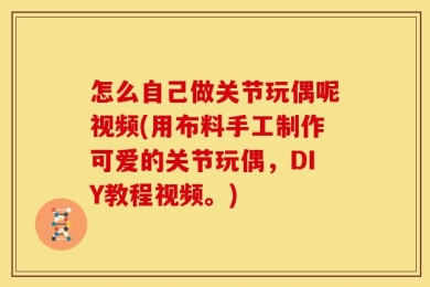 怎么自己做关节玩偶呢视频(用布料手工制作可爱的关节玩偶，DIY教程视频。)