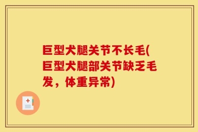 巨型犬腿关节不长毛(巨型犬腿部关节缺乏毛发，体重异常)
