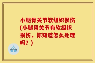 小腿骨关节软组织损伤(小腿骨关节有软组织损伤，你知道怎么处理吗？)