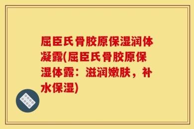 屈臣氏骨胶原保湿润体凝露(屈臣氏骨胶原保湿体露：滋润嫩肤，补水保湿)