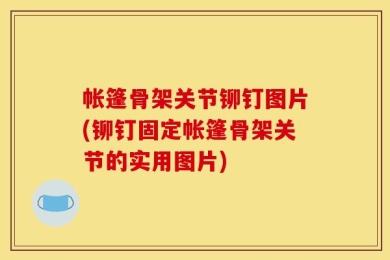帐篷骨架关节铆钉图片(铆钉固定帐篷骨架关节的实用图片)
