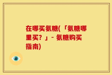 在哪买氨糖(「氨糖哪里买？」- 氨糖购买指南)