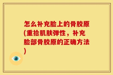 怎么补充脸上的骨胶原(重拾肌肤弹性，补充脸部骨胶原的正确方法)