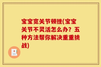 宝宝宽关节顿挫(宝宝关节不灵活怎么办？五种方法帮你解决重重挑战)