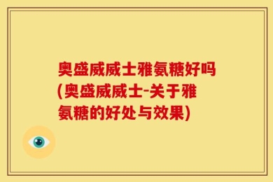 奥盛威威士雅氨糖好吗(奥盛威威士-关于雅氨糖的好处与效果)