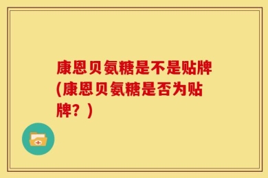 康恩贝氨糖是不是贴牌(康恩贝氨糖是否为贴牌？)