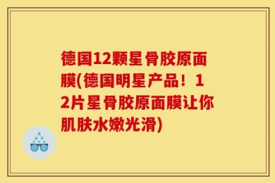 德国12颗星骨胶原面膜(德国明星产品！12片星骨胶原面膜让你肌肤水嫩光滑)