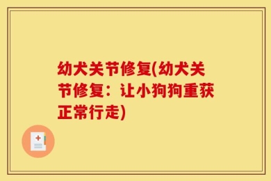 幼犬关节修复(幼犬关节修复：让小狗狗重获正常行走)
