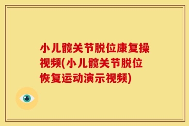 小儿髋关节脱位康复操视频(小儿髋关节脱位恢复运动演示视频)