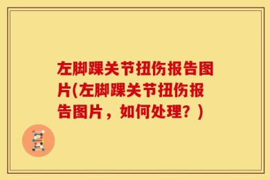左脚踝关节扭伤报告图片(左脚踝关节扭伤报告图片，如何处理？)