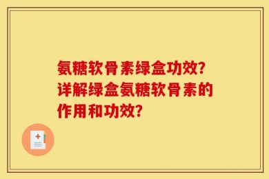 氨糖软骨素绿盒功效？详解绿盒氨糖软骨素的作用和功效？