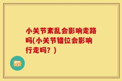 小关节紊乱会影响走路吗(小关节错位会影响行走吗？)