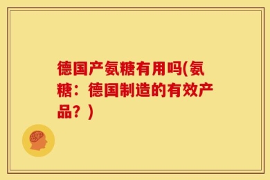 德国产氨糖有用吗(氨糖：德国制造的有效产品？)