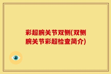 彩超腕关节双侧(双侧腕关节彩超检查简介)