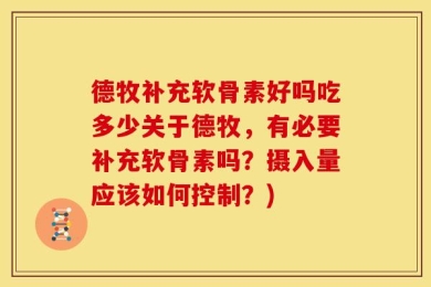 德牧补充软骨素好吗吃多少关于德牧，有必要补充软骨素吗？摄入量应该如何控制？)