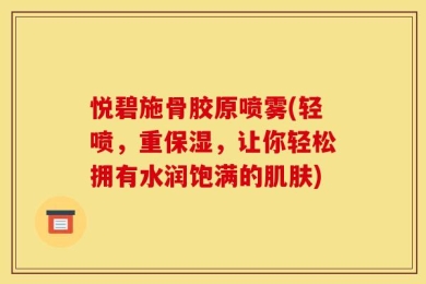 悦碧施骨胶原喷雾(轻喷，重保湿，让你轻松拥有水润饱满的肌肤)