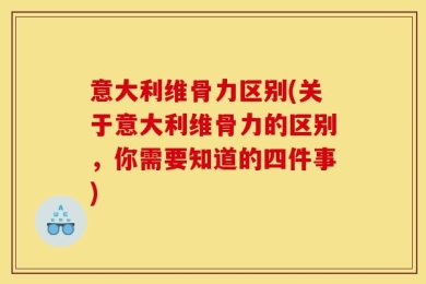 意大利维骨力区别(关于意大利维骨力的区别，你需要知道的四件事)