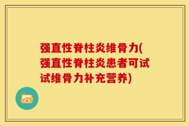 强直性脊柱炎维骨力(强直性脊柱炎患者可试试维骨力补充营养)