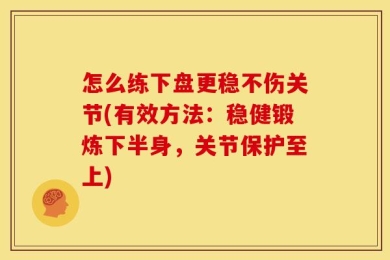怎么练下盘更稳不伤关节(有效方法：稳健锻炼下半身，关节保护至上)