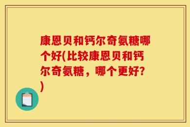 康恩贝和钙尔奇氨糖哪个好(比较康恩贝和钙尔奇氨糖，哪个更好？)