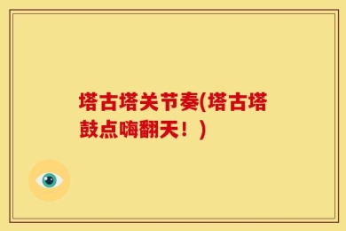 塔古塔关节奏(塔古塔鼓点嗨翻天！)