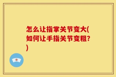 怎么让指掌关节变大(如何让手指关节变粗？)