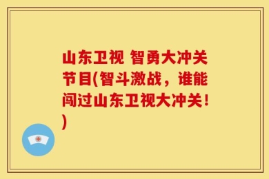 山东卫视 智勇大冲关节目(智斗激战，谁能闯过山东卫视大冲关！)