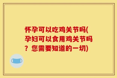 怀孕可以吃鸡关节吗(孕妇可以食用鸡关节吗？您需要知道的一切)
