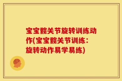 宝宝髋关节旋转训练动作(宝宝髋关节训练：旋转动作易学易练)