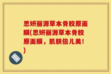 思妍丽源草本骨胶原面膜(思妍丽源草本骨胶原面膜，肌肤倍儿美！)