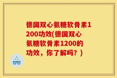 德国双心氨糖软骨素1200功效(德国双心氨糖软骨素1200的功效，你了解吗？)