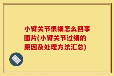 小臂关节很细怎么回事图片(小臂关节过细的原因及处理方法汇总)