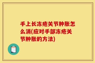 手上长冻疮关节肿胀怎么消(应对手部冻疮关节肿胀的方法)