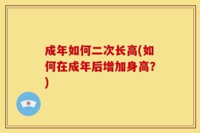 成年如何二次长高(如何在成年后增加身高？)