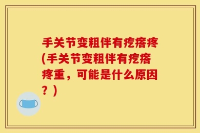手关节变粗伴有疙瘩疼(手关节变粗伴有疙瘩疼重，可能是什么原因？)