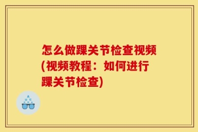怎么做踝关节检查视频(视频教程：如何进行踝关节检查)