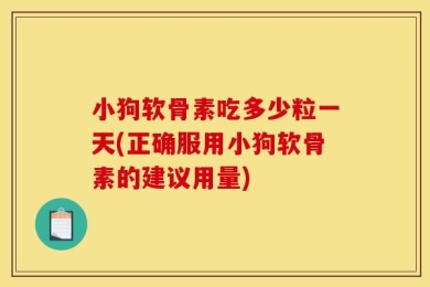 小狗软骨素吃多少粒一天(正确服用小狗软骨素的建议用量)
