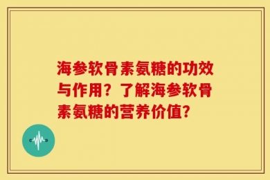 海参软骨素氨糖的功效与作用？了解海参软骨素氨糖的营养价值？