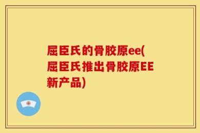 屈臣氏的骨胶原ee(屈臣氏推出骨胶原EE新产品)
