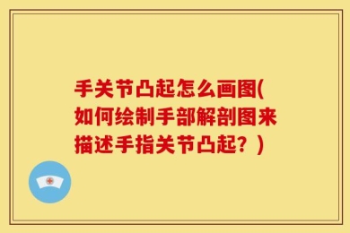 手关节凸起怎么画图(如何绘制手部解剖图来描述手指关节凸起？)
