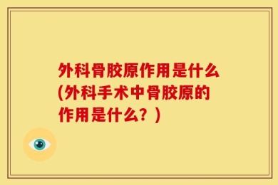 外科骨胶原作用是什么(外科手术中骨胶原的作用是什么？)