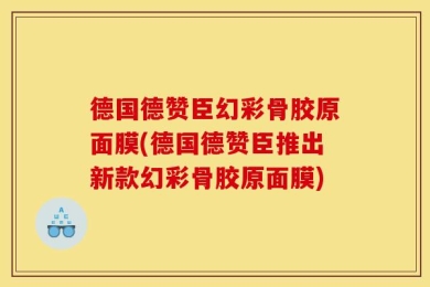 德国德赞臣幻彩骨胶原面膜(德国德赞臣推出新款幻彩骨胶原面膜)