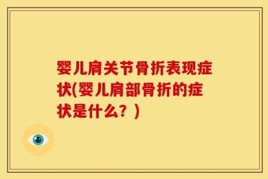 婴儿肩关节骨折表现症状(婴儿肩部骨折的症状是什么？)