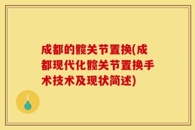 成都的髋关节置换(成都现代化髋关节置换手术技术及现状简述)